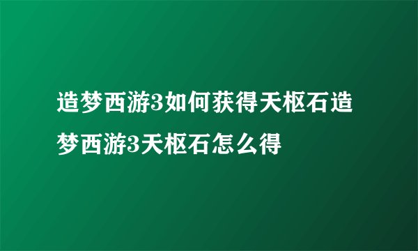 造梦西游3如何获得天枢石造梦西游3天枢石怎么得