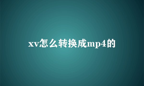 xv怎么转换成mp4的