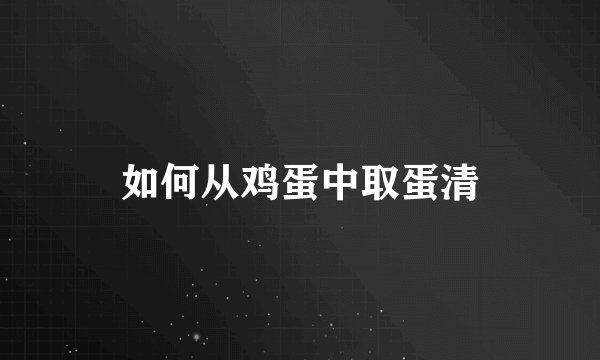 如何从鸡蛋中取蛋清