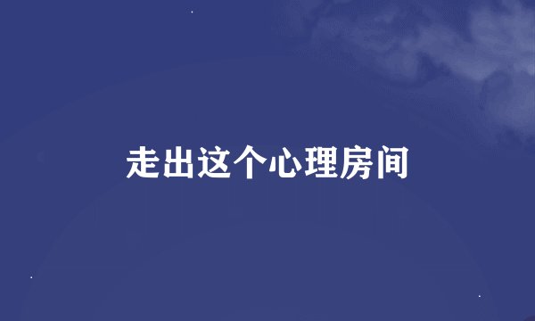 走出这个心理房间