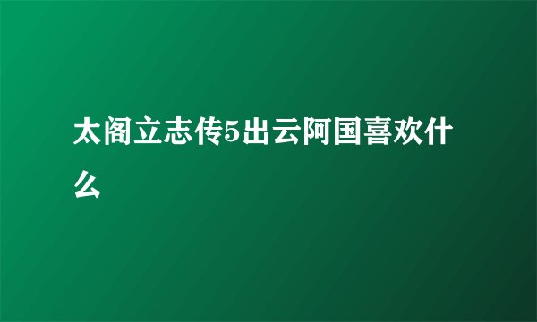 太阁立志传5出云阿国喜欢什么