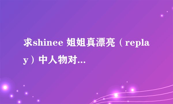 求shinee 姐姐真漂亮（replay）中人物对应姓名及各自特征、