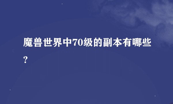 魔兽世界中70级的副本有哪些?