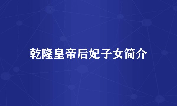 乾隆皇帝后妃子女简介