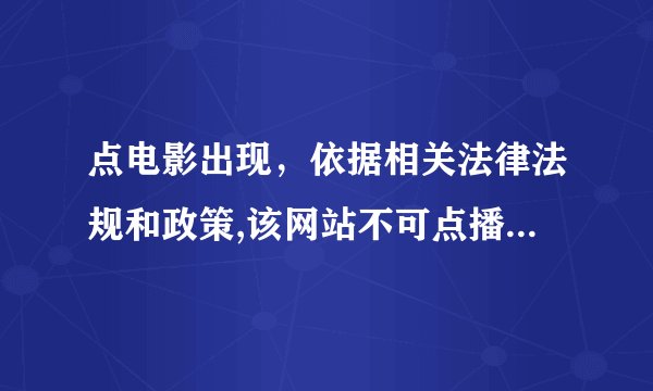 点电影出现，依据相关法律法规和政策,该网站不可点播。是什么意思？ http://hi.baidu.com/a8478691/blog