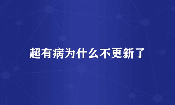 超有病为什么不更新了