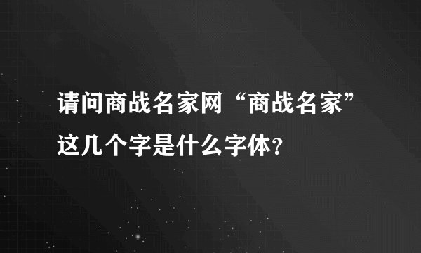 请问商战名家网“商战名家”这几个字是什么字体？