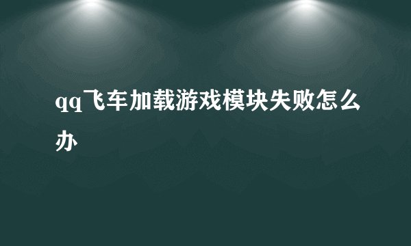 qq飞车加载游戏模块失败怎么办