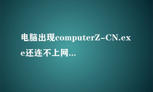 电脑出现computerZ-CN.exe还连不上网怎么办？