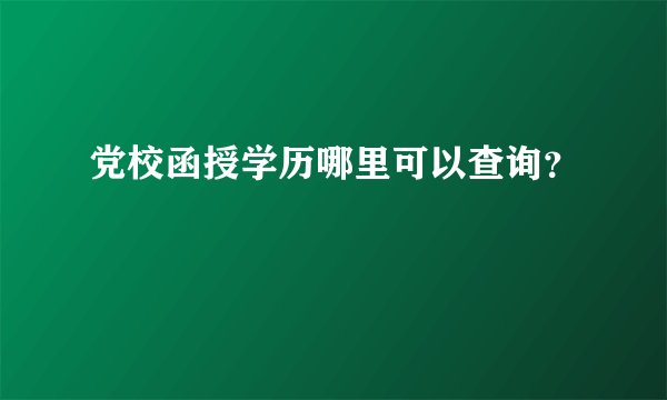 党校函授学历哪里可以查询？