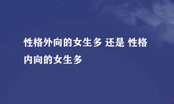 性格外向的女生多 还是 性格内向的女生多