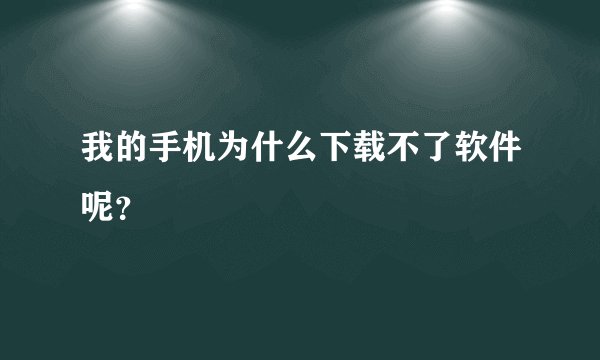 我的手机为什么下载不了软件呢？
