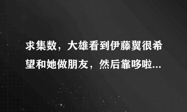 求集数，大雄看到伊藤翼很希望和她做朋友，然后靠哆啦a梦道具关系一个个连起来，最后见到了伊藤翼。