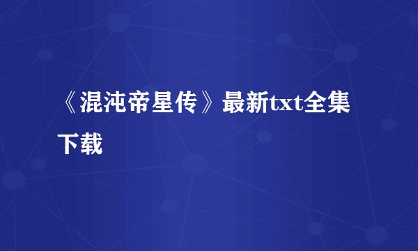 《混沌帝星传》最新txt全集下载