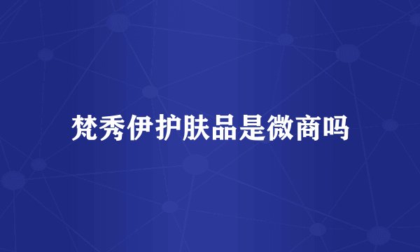 梵秀伊护肤品是微商吗