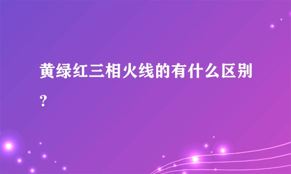 黄绿红三相火线的有什么区别？