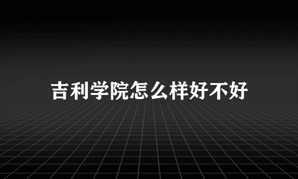 吉利学院怎么样好不好