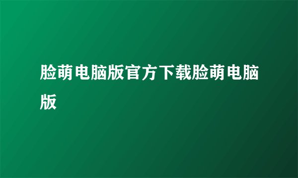 脸萌电脑版官方下载脸萌电脑版