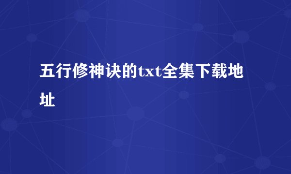 五行修神诀的txt全集下载地址