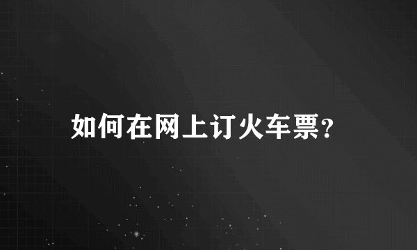 如何在网上订火车票？