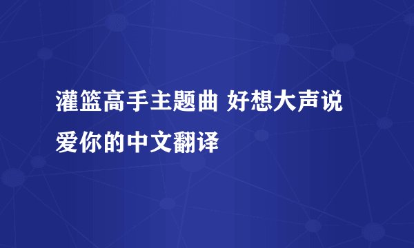 灌篮高手主题曲 好想大声说爱你的中文翻译