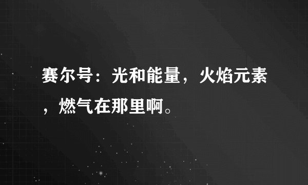 赛尔号：光和能量，火焰元素，燃气在那里啊。