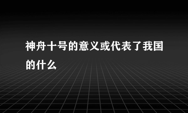 神舟十号的意义或代表了我国的什么
