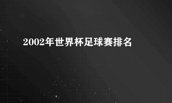 2002年世界杯足球赛排名