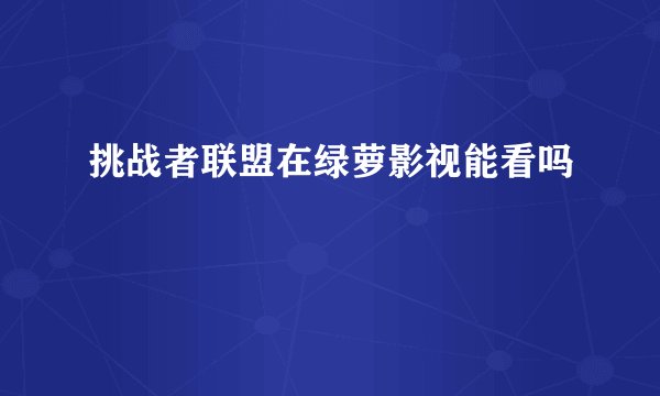 挑战者联盟在绿萝影视能看吗