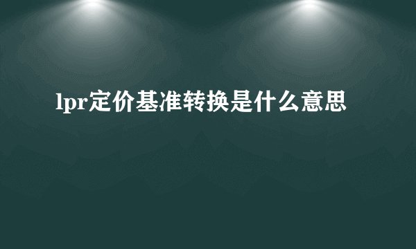 lpr定价基准转换是什么意思