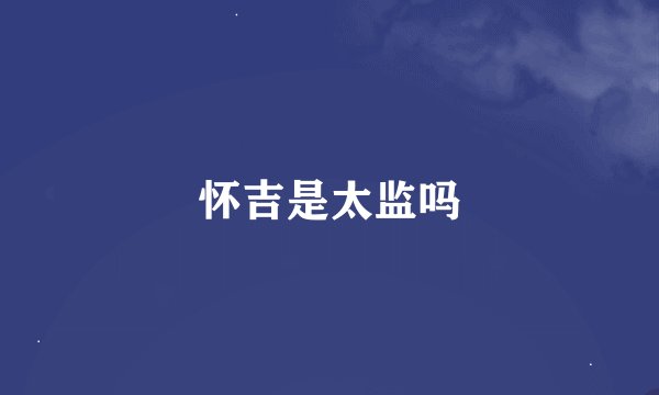 怀吉是太监吗