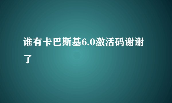 谁有卡巴斯基6.0激活码谢谢了