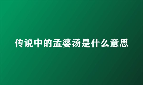 传说中的孟婆汤是什么意思