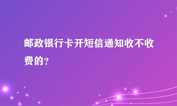 邮政银行卡开短信通知收不收费的？