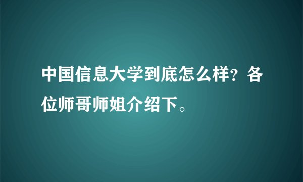中国信息大学到底怎么样？各位师哥师姐介绍下。