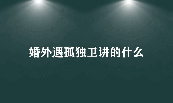 婚外遇孤独卫讲的什么