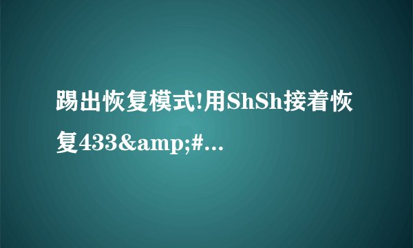 踢出恢复模式!用ShSh接着恢复433'是怎样操作的？