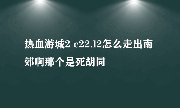 热血游城2 c22.l2怎么走出南郊啊那个是死胡同