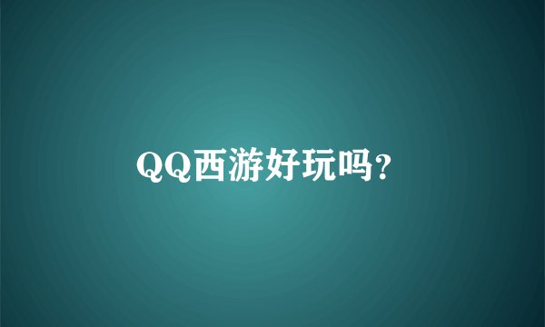 QQ西游好玩吗？