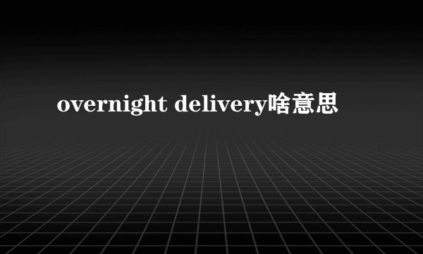 overnight delivery啥意思