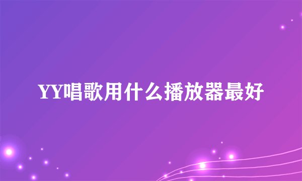 YY唱歌用什么播放器最好