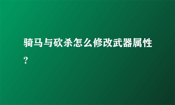 骑马与砍杀怎么修改武器属性?