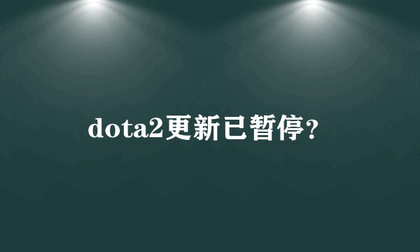 dota2更新已暂停？