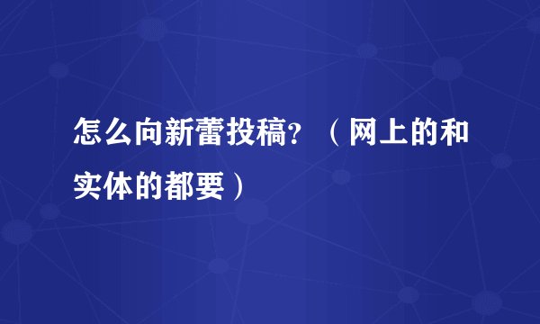 怎么向新蕾投稿？（网上的和实体的都要）