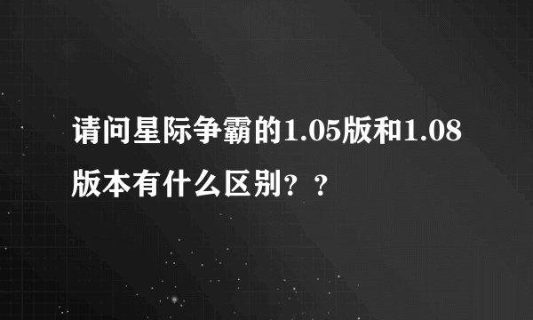 请问星际争霸的1.05版和1.08版本有什么区别？？
