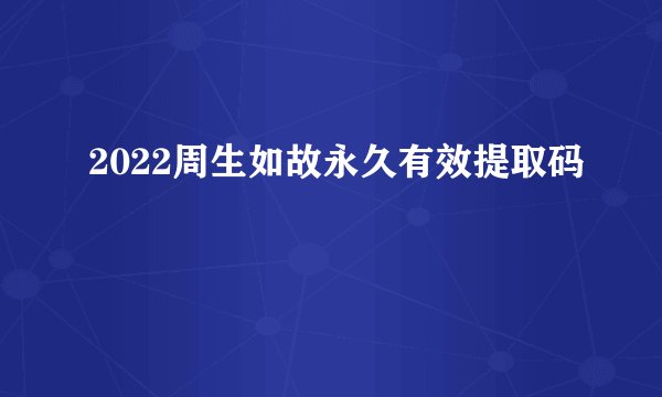 2022周生如故永久有效提取码