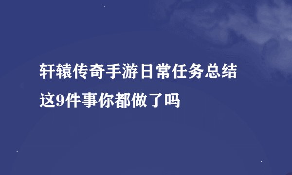 轩辕传奇手游日常任务总结 这9件事你都做了吗