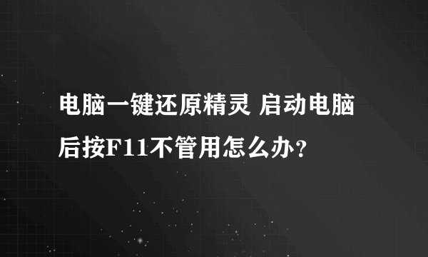 电脑一键还原精灵 启动电脑后按F11不管用怎么办？