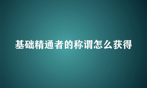 基础精通者的称谓怎么获得