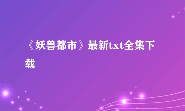 《妖兽都市》最新txt全集下载